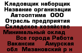 Кладовщик-наборщик › Название организации ­ Автооптима, ООО › Отрасль предприятия ­ Складское хозяйство › Минимальный оклад ­ 25 500 - Все города Работа » Вакансии   . Амурская обл.,Мазановский р-н